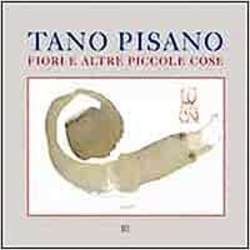 Catalogo della Mostra: - Tano Pisano. Fiori e altre piccole cose.