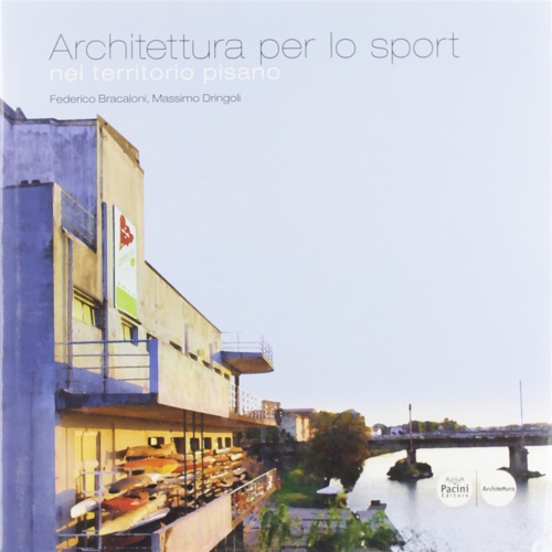 Bracaloni,Federico. Dringoli,Massimo. - Architettura per lo sport nel territorio pisano.