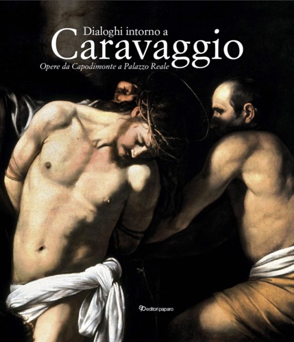 Catalogo della Mostra: - Dialoghi intorno a Caravaggio. Opere da Capodimonte a palazzo Reale.