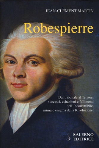Martin,Jean-Clment. - Robespierre. Dal tribunale al Terrore: successi, esitazioni e fallimenti dell'incorruttibile, anima o enigma della Rivoluzione.