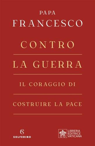 Papa Francesco (Jorge Mario Bergoglio). - Contro la guerra. Il coraggio di costruire la pace.