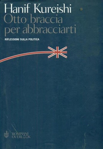 Kureishi,Hanif. - Otto braccia per abbracciarti. Riflessioni sulla politica.