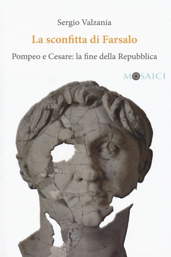 Valzania,Sergio. - La sconfitta di Farsalo. Pompeo e Cesare: la fine della Repubblica.