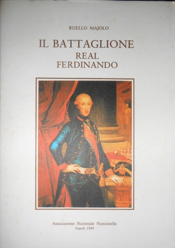 -- - Il Battaglione Real Ferdinando Nunziatella. Il progenitore della Nunziatella. In appendice la riproduzione a