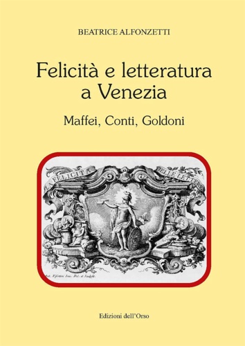 Alfonzetti,Beatrice. - Felicit e letteratura a Venezia. Maffei, Conti, Goldoni.