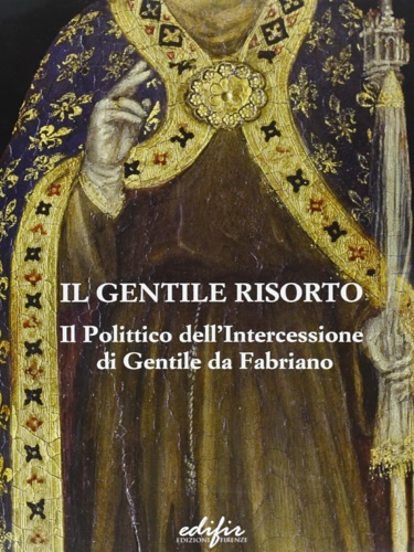 -- - Il Gentile risorto. Il polittico dell'Intercessione di Gentile da Fabriano. Studi e Restauro.