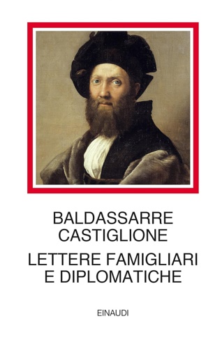 Baldassarre Castiglione. - Lettere famigliari e diplomatiche. Il volume raccoglie l'intero c