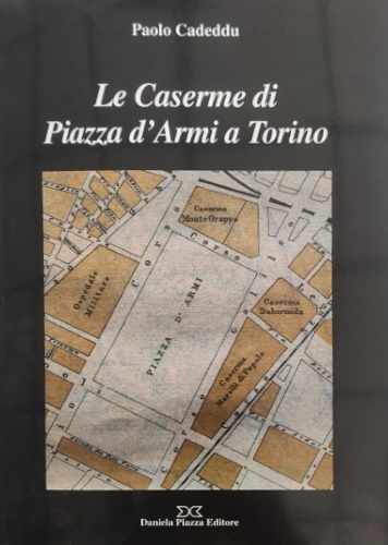 Cadeddu,Paolo. - Le Caserme di Piazza d'Armi a Torino. La Marmora (Monte Grappa). Dab