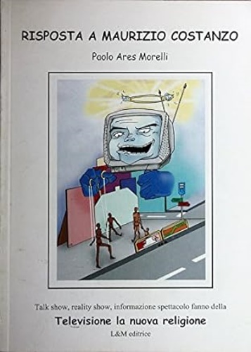 Morelli,Paolo Ares. - Risposta a Maurizio Costanzo. Talk show, reality Show, infor
