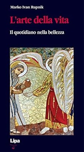 Rupnik,Marko Ivan. - L'arte della vita. Il quotidiano nella bellezza.