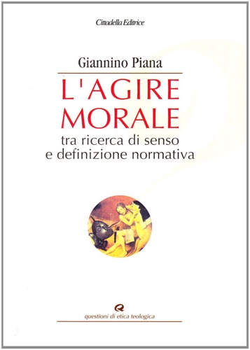 Piana,Giannino. - L'agire morale tra ricerca di senso e definizione normativa.