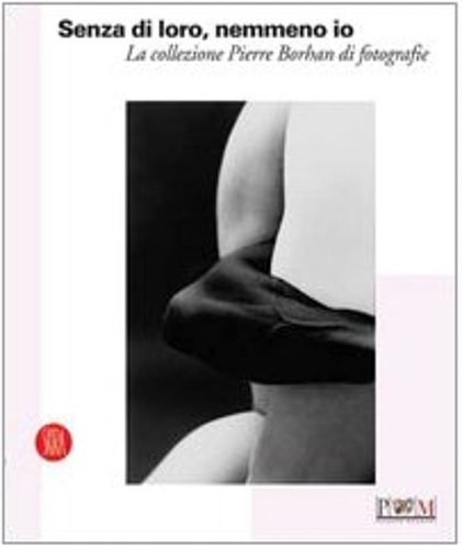 Catalogo della Mostra: - Senza di loro, nemmeno io. La collezione di Pierre Borhan di fotografie.
