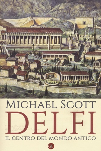 Scott,Michael. - Delfi. Il centro del mondo antico.