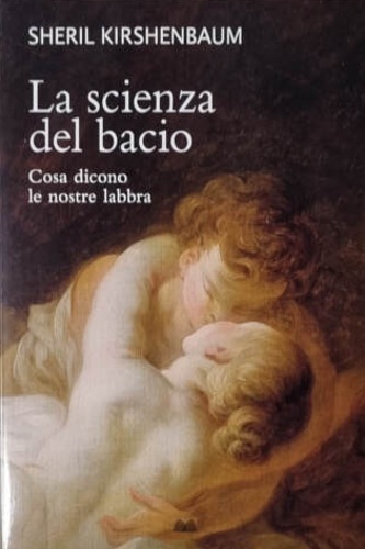 Kirshenbaum,Sheril. - La scienza del bacio. Cosa dicono le nostre labbra.
