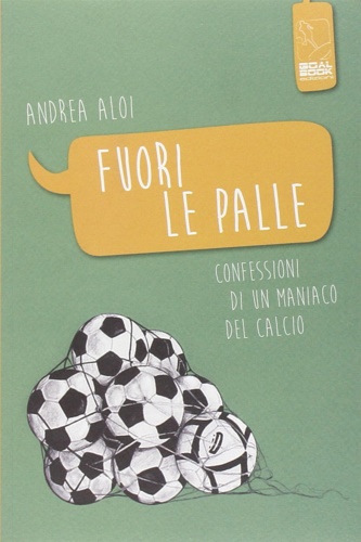 Aloi,Andrea. - Fuori le palle. Confessioni di un maniaco dal calcio.