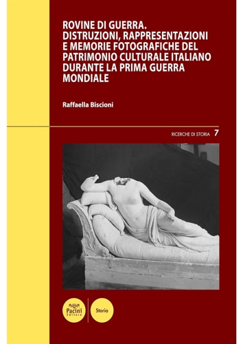 Biscioni,Raffaella. - Rovine di guerra: Distruzioni, rappresentazioni e memorie fotografiche del patrimonio culturale italiano durante la Prima guerra mondiale.
