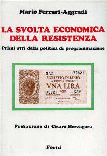Ferrari Aggradi,Mario. - La svolta economica della Resistenza. Primi atti della politica di programmazione.
