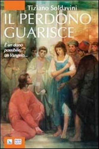 Soldavini,Tiziano. - Il perdono guarisce.  un dono possibile, un Vangelo...