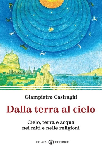 Casiraghi,Giampietro. - Dalla terra al cielo. Cielo, terra e acqua nei miti e nelle religioni.