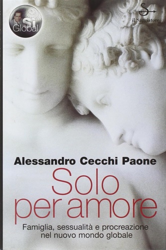 Cecchi Paone,Alessandro. - Solo per amore. Famiglia, sessualit e procreazione nel nuovo mondo globale.