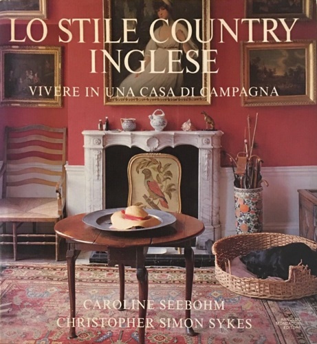 Sykes,Christopher Simon. Seebohm, Caroline. - Lo stile country inglese. Vivere in una casa in campagna.