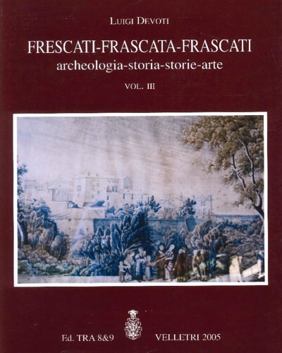 Devoti,Luigi. - Frescati Frascata Frascati: archeologia storia storie arte.