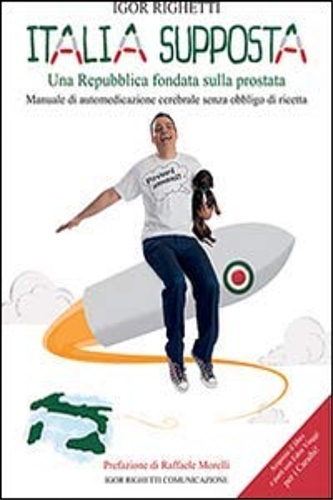 Righetti,Igor. - L'Italia supposta. Una Repubblica fondata sulla prostata.