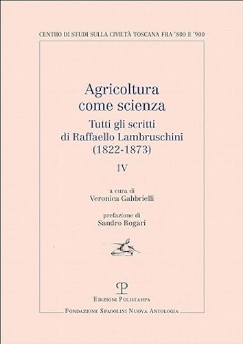 Raffaello Lambruschini. - Agricoltura come scienza. Tutti gli scritti di Raffaello Lambruschini (1822-1873). Vol.IV.