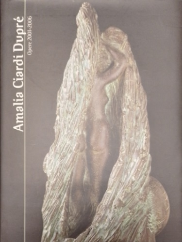 Catalogo: - Amalia Ciardi Dupr. Opere 2001-2006.