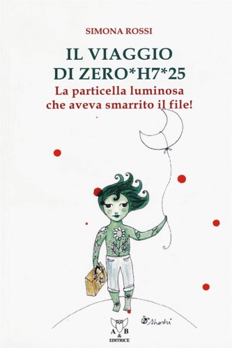 Rossi, Simona. - Il viaggio di Zero*H7*25. La particella luminosa che aveva smarrito il file!