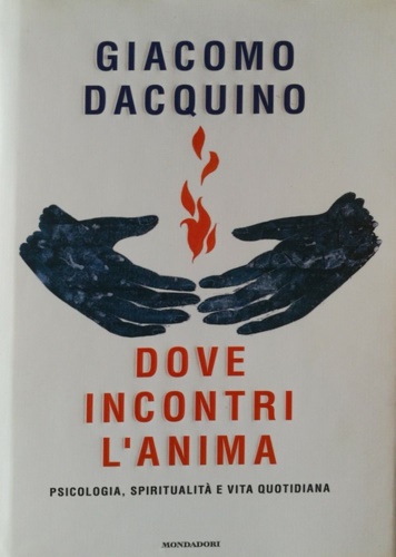 Dacquino,Giacomo. - Dove incontri l'anima. Psicologia, spiritualit e vit