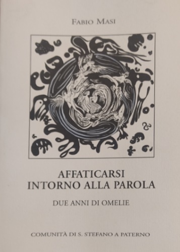 Masi,Fabio. - Affaticarsi intorno alla parola. Due anni di omelie. Comunit di S. Stefano a Paterno.