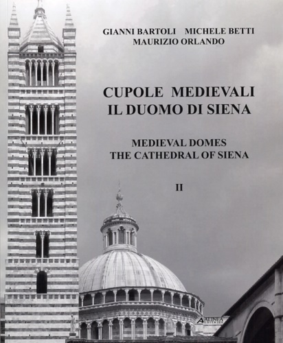 Maurizio Orlando - Gianni Bartoli - Michele Betti. - Cupole medievali. Il duomo di Siena. Vol. 2: La diagnostica strutturale per il cantiere di restauro.