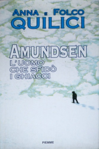 Quilici Folco. Quilici Anna. - Amundsen. L'uomo che sfid i ghiacci.