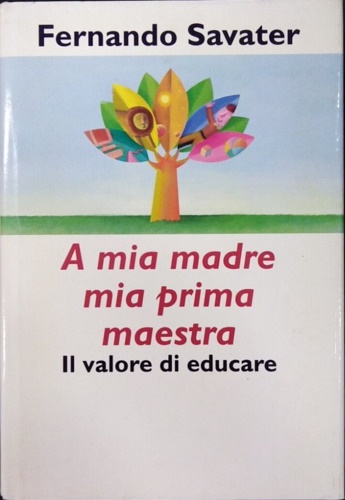 Savater, Fernando. - A mia madre mia prima maestra. Il valore di educare.