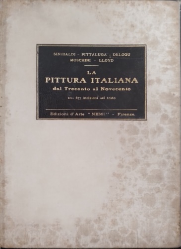 Sinibaldi ,Pittaluga,Delogu, Moschini ,Lloyd - La pittura italiana dal Trecento al Novecento.