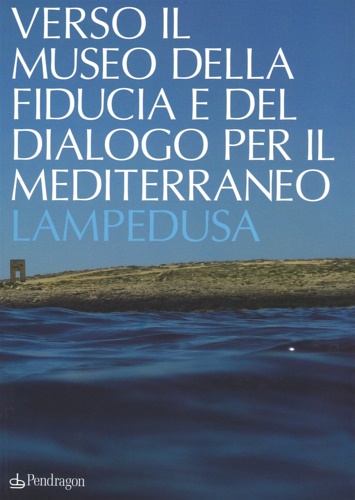 Catalogo dell'esposizione: - Verso il museo della fiducia e del dialogo per il Mediterraneo. Lampedusa.