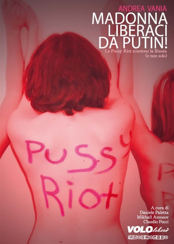 Vania, Andrea. - Madonna liberaci da Putin! Le Pussy Riot scuotono la Russia (e non solo).