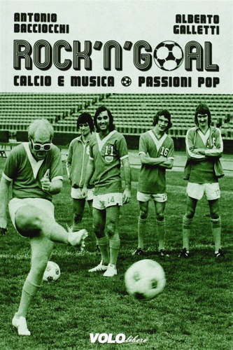 Bacciocchi, Antonio. Galletti, Alberto. - Rock 'n' goal. Calcio e musica. Passioni pop.