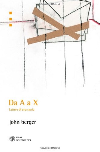 Berger, John. - Da A a X. Lettere di una Storia.