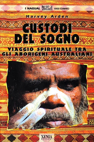 Arden, Harvey. - Custodi del sogno. Viaggio spirituale tra gli aborigeni australiani.