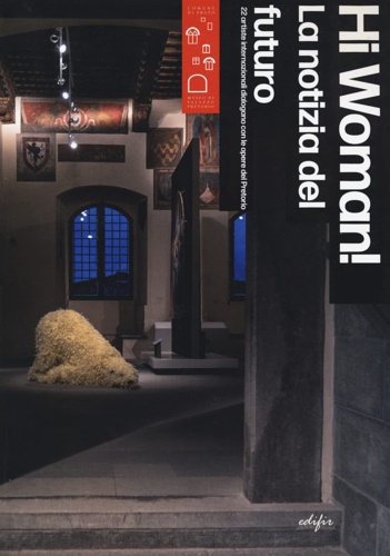  - Hi woman! La notizia del futuro. 22 artiste internazionali dialogano con le opere del Pretorio. News from the future. 22 artists in dialogue with masterpieces of Pretorio.