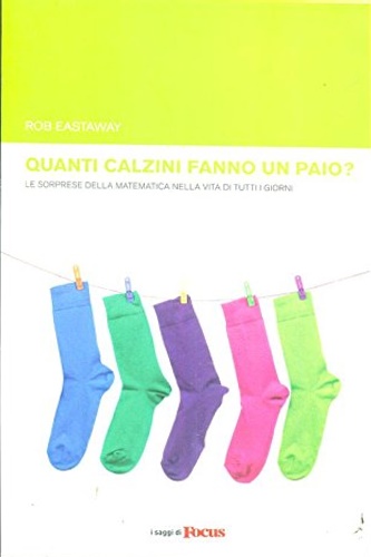 Eastaway,Rob. - Quanti calzini fanno un paio? Le sorprese della matematica nella vita di tutti i giorni.