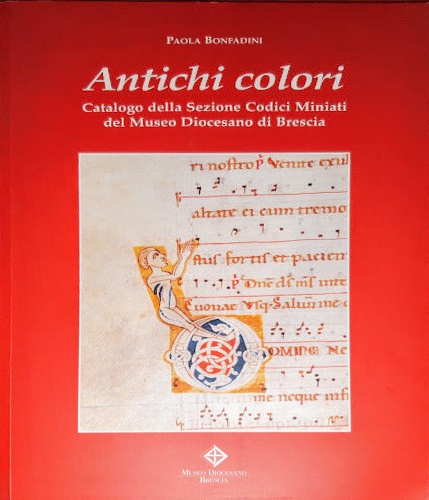 Bonfandini,Paola. - Antichi colori. Catalogo della sezione Codici Miniati del Museo Diocesano di Brescia.
