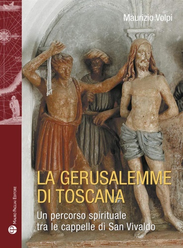 Maurizio, Volpi. - La Gerusalemme di Toscana. Un percorso spirituale tra le cappelle di San Vivaldo.