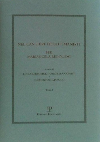 -- - Nel cantiere degli umanisti. Per Mariangela Regoliosi. Volume I.