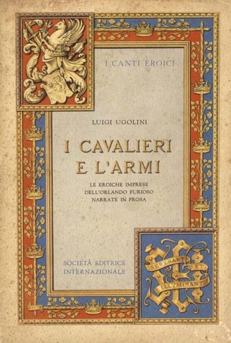 Ugolini,Luigi. - I cavalieri e l'armi. Le eroiche imprese dell'Orlando Furioso narrate in prosa.