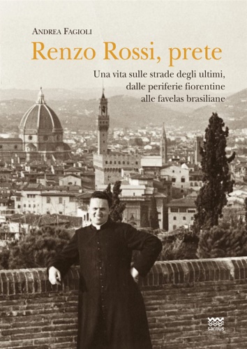Andrea, Fagioli. - Renzo Rossi, Prete. Una vita sulle strade degli ultimi, dalle periferie fiorentine alla favelas brasiliane.