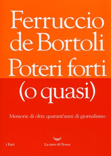 De Bortoli,Ferruccio. - Poteri forti (o quasi). Memorie di oltre quarant'anni di giornalismo.