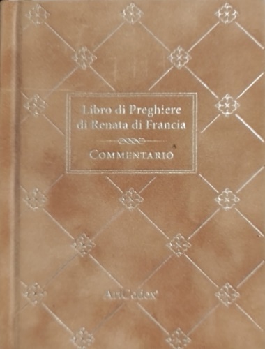  - Libro di Preghiere di Renata di Francia. Commentario. Dall'Indice: --Presentazione
